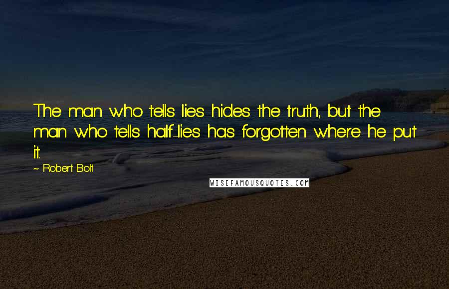 Robert Bolt Quotes: The man who tells lies hides the truth, but the man who tells half-lies has forgotten where he put it.