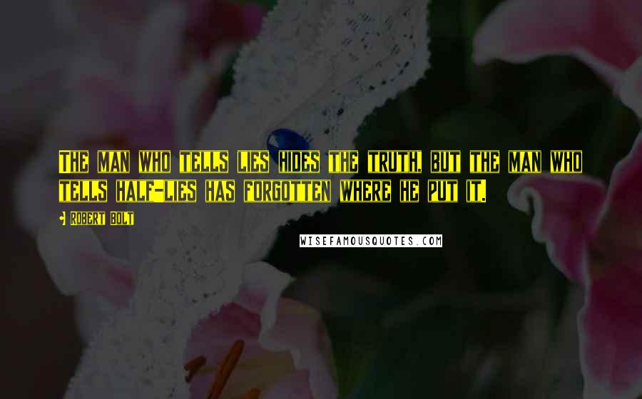Robert Bolt Quotes: The man who tells lies hides the truth, but the man who tells half-lies has forgotten where he put it.
