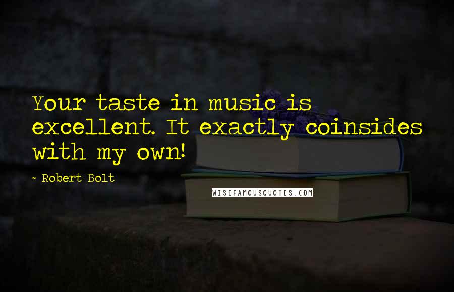Robert Bolt Quotes: Your taste in music is excellent. It exactly coinsides with my own!