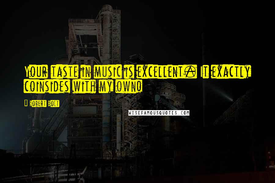 Robert Bolt Quotes: Your taste in music is excellent. It exactly coinsides with my own!