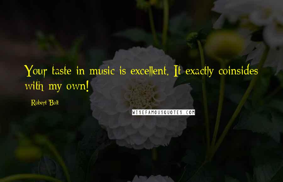 Robert Bolt Quotes: Your taste in music is excellent. It exactly coinsides with my own!