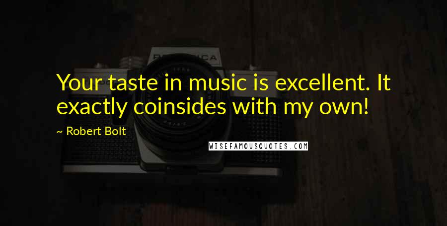 Robert Bolt Quotes: Your taste in music is excellent. It exactly coinsides with my own!
