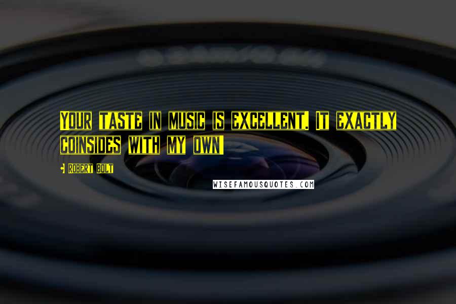 Robert Bolt Quotes: Your taste in music is excellent. It exactly coinsides with my own!