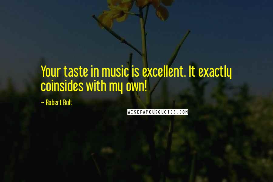 Robert Bolt Quotes: Your taste in music is excellent. It exactly coinsides with my own!