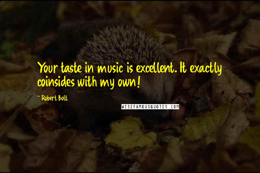 Robert Bolt Quotes: Your taste in music is excellent. It exactly coinsides with my own!