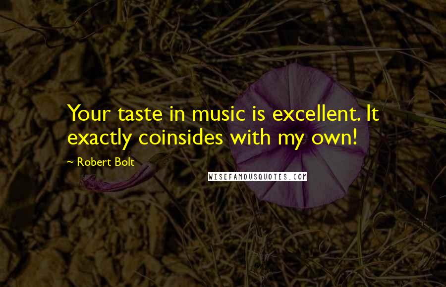 Robert Bolt Quotes: Your taste in music is excellent. It exactly coinsides with my own!