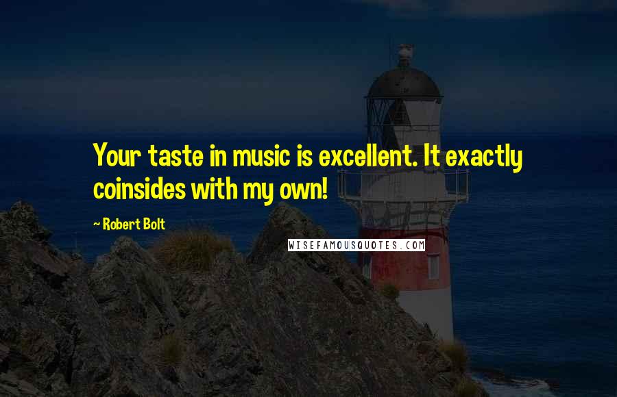 Robert Bolt Quotes: Your taste in music is excellent. It exactly coinsides with my own!