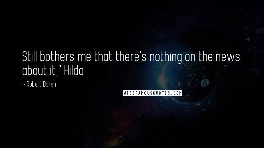 Robert Boren Quotes: Still bothers me that there's nothing on the news about it," Hilda