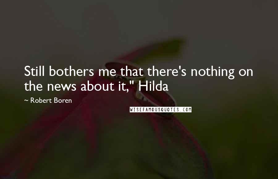 Robert Boren Quotes: Still bothers me that there's nothing on the news about it," Hilda