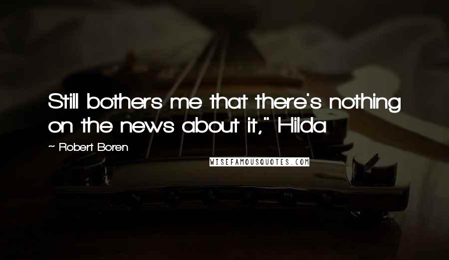 Robert Boren Quotes: Still bothers me that there's nothing on the news about it," Hilda