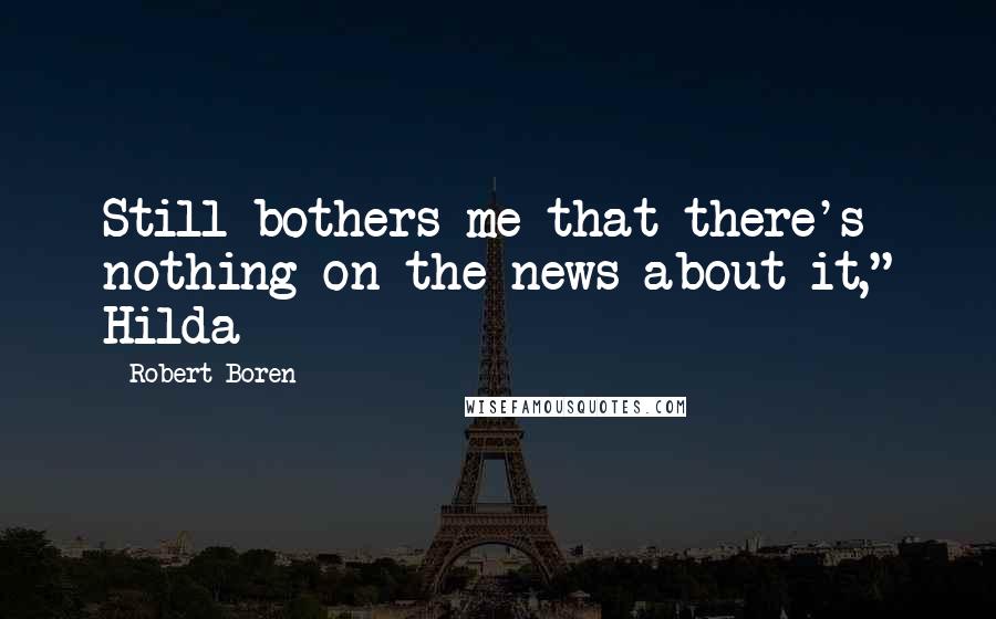 Robert Boren Quotes: Still bothers me that there's nothing on the news about it," Hilda