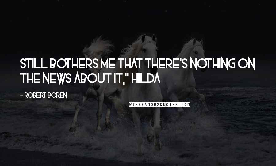 Robert Boren Quotes: Still bothers me that there's nothing on the news about it," Hilda