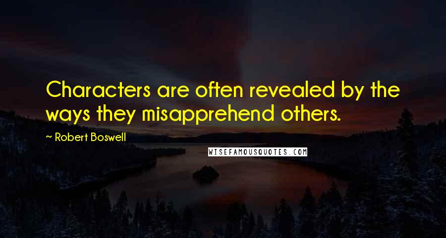Robert Boswell Quotes: Characters are often revealed by the ways they misapprehend others.