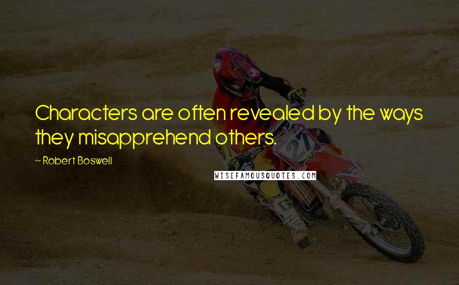Robert Boswell Quotes: Characters are often revealed by the ways they misapprehend others.