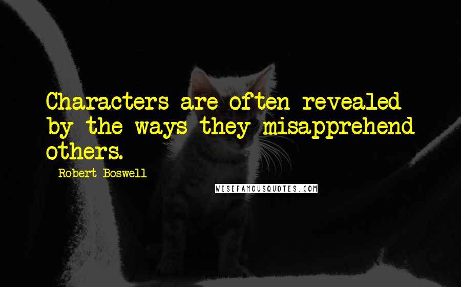 Robert Boswell Quotes: Characters are often revealed by the ways they misapprehend others.