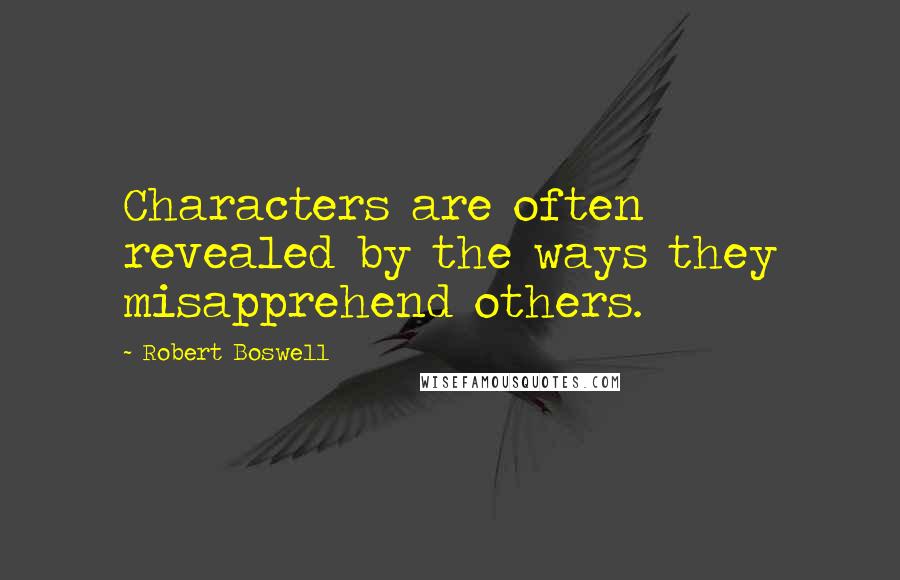 Robert Boswell Quotes: Characters are often revealed by the ways they misapprehend others.