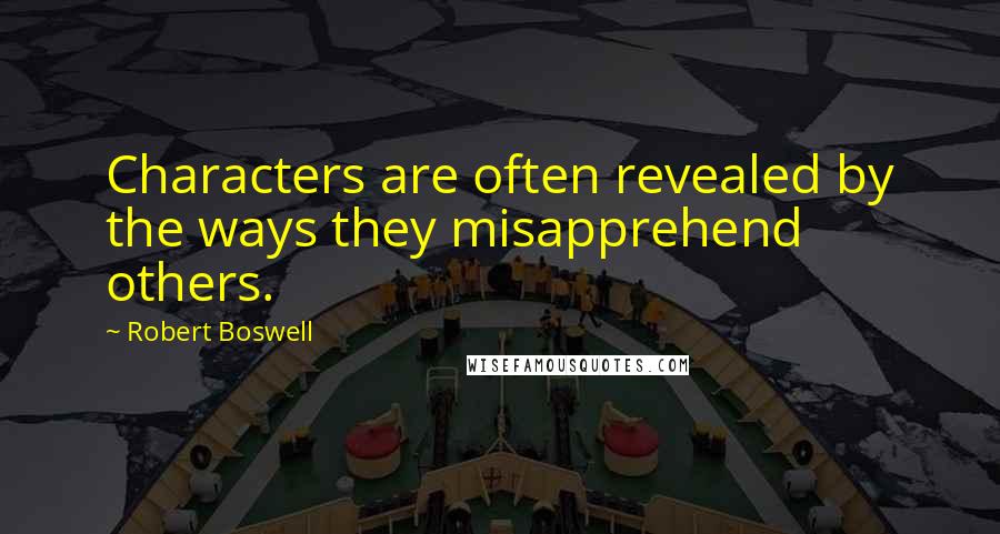 Robert Boswell Quotes: Characters are often revealed by the ways they misapprehend others.