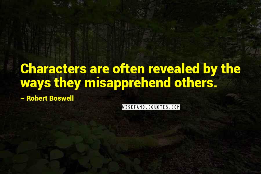 Robert Boswell Quotes: Characters are often revealed by the ways they misapprehend others.
