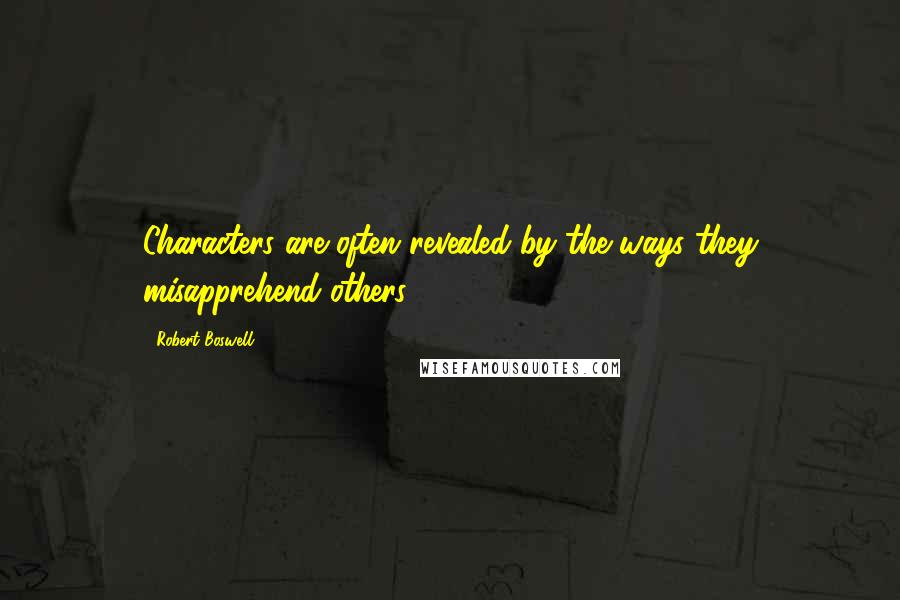 Robert Boswell Quotes: Characters are often revealed by the ways they misapprehend others.