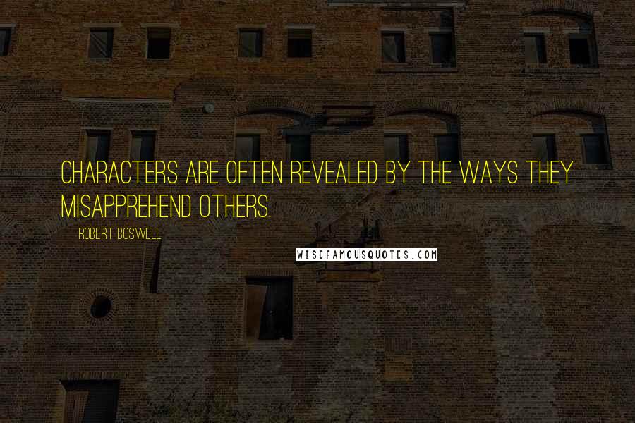 Robert Boswell Quotes: Characters are often revealed by the ways they misapprehend others.