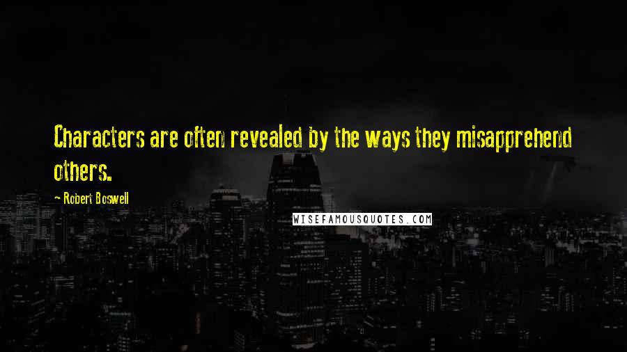 Robert Boswell Quotes: Characters are often revealed by the ways they misapprehend others.