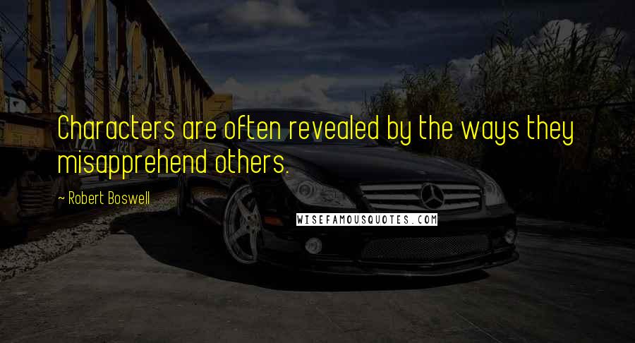Robert Boswell Quotes: Characters are often revealed by the ways they misapprehend others.