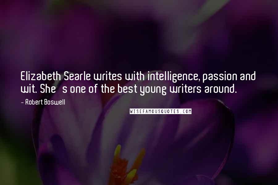 Robert Boswell Quotes: Elizabeth Searle writes with intelligence, passion and wit. She's one of the best young writers around.