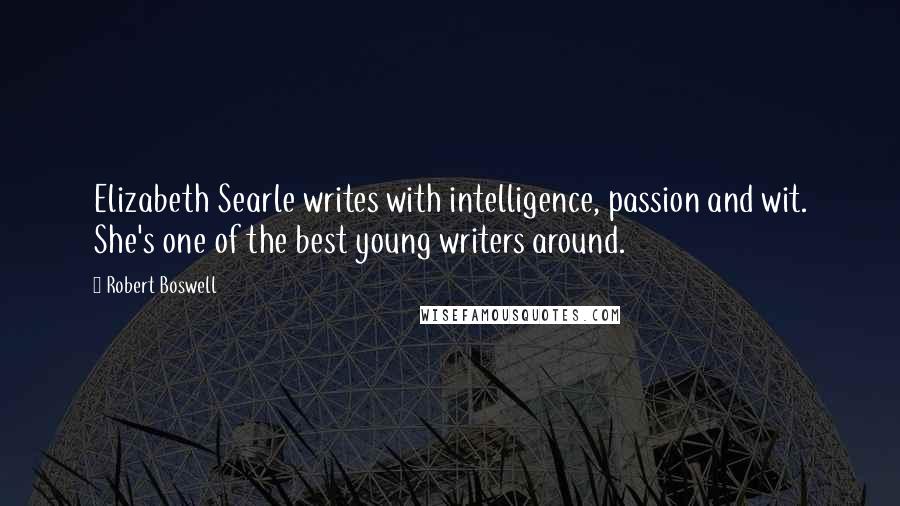 Robert Boswell Quotes: Elizabeth Searle writes with intelligence, passion and wit. She's one of the best young writers around.