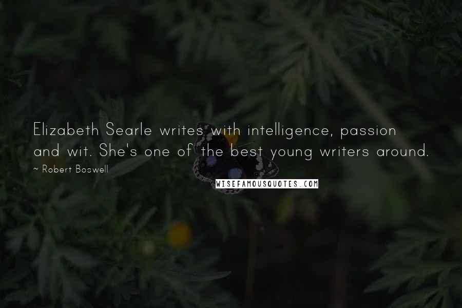 Robert Boswell Quotes: Elizabeth Searle writes with intelligence, passion and wit. She's one of the best young writers around.