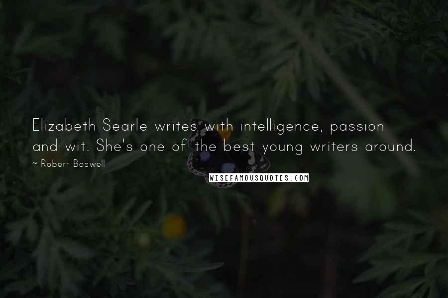 Robert Boswell Quotes: Elizabeth Searle writes with intelligence, passion and wit. She's one of the best young writers around.
