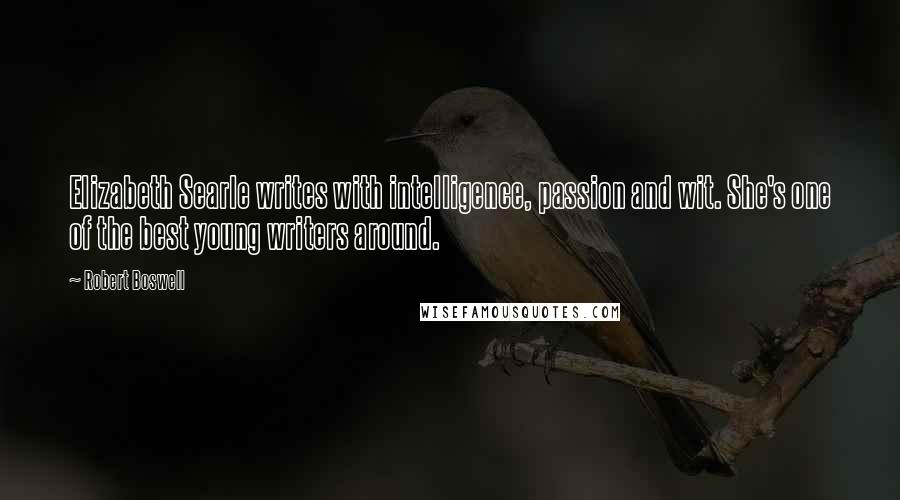 Robert Boswell Quotes: Elizabeth Searle writes with intelligence, passion and wit. She's one of the best young writers around.