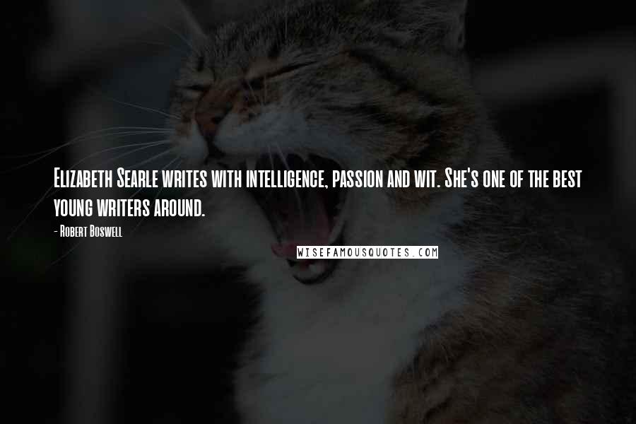 Robert Boswell Quotes: Elizabeth Searle writes with intelligence, passion and wit. She's one of the best young writers around.