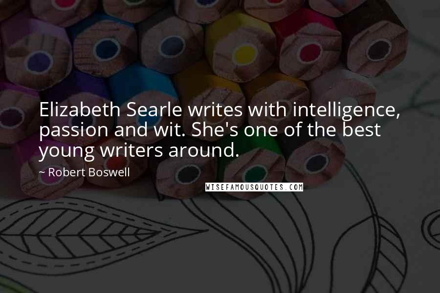 Robert Boswell Quotes: Elizabeth Searle writes with intelligence, passion and wit. She's one of the best young writers around.