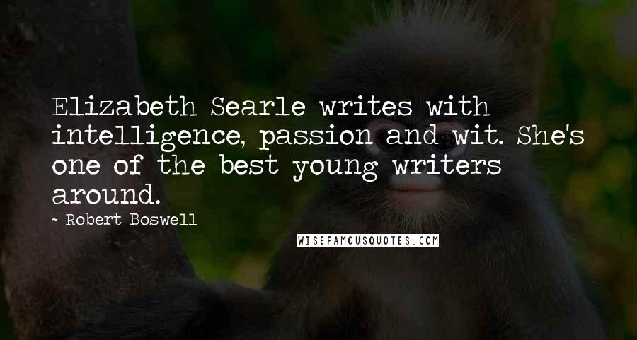 Robert Boswell Quotes: Elizabeth Searle writes with intelligence, passion and wit. She's one of the best young writers around.