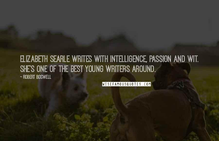 Robert Boswell Quotes: Elizabeth Searle writes with intelligence, passion and wit. She's one of the best young writers around.