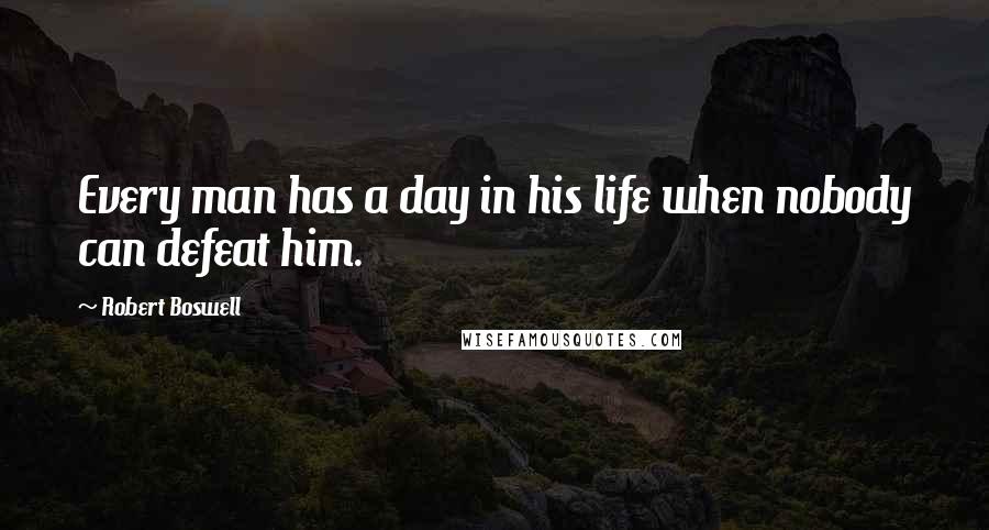 Robert Boswell Quotes: Every man has a day in his life when nobody can defeat him.