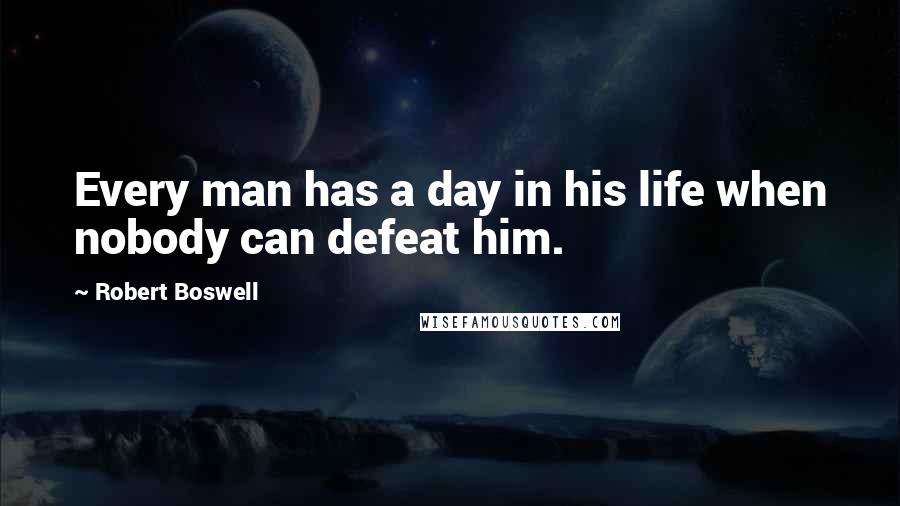 Robert Boswell Quotes: Every man has a day in his life when nobody can defeat him.