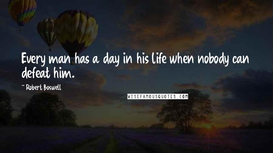 Robert Boswell Quotes: Every man has a day in his life when nobody can defeat him.