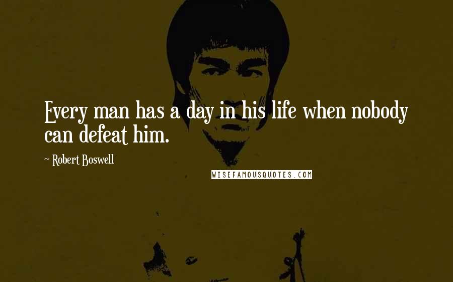 Robert Boswell Quotes: Every man has a day in his life when nobody can defeat him.