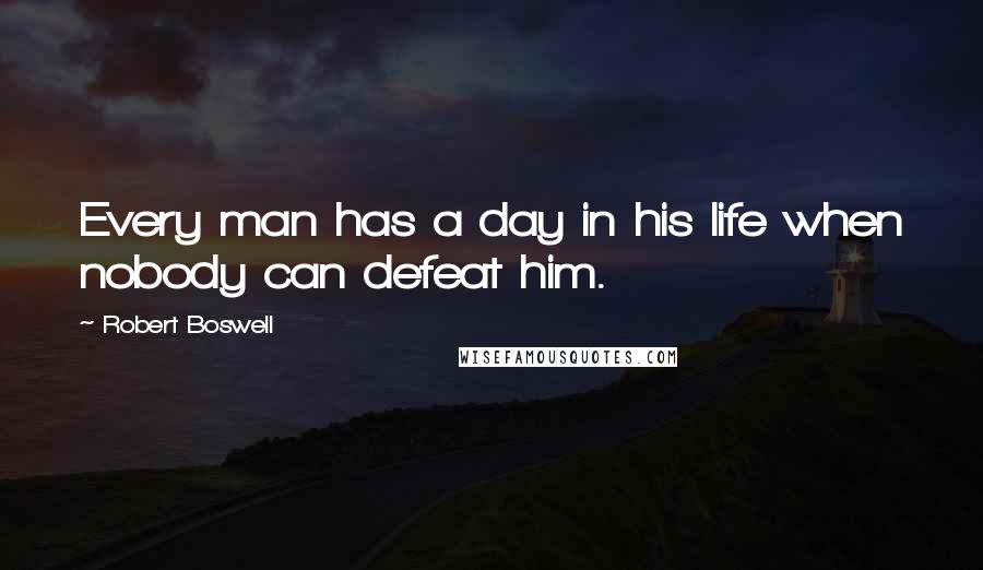 Robert Boswell Quotes: Every man has a day in his life when nobody can defeat him.