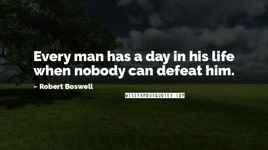 Robert Boswell Quotes: Every man has a day in his life when nobody can defeat him.