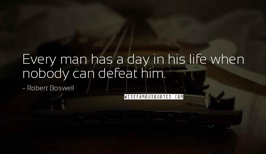 Robert Boswell Quotes: Every man has a day in his life when nobody can defeat him.