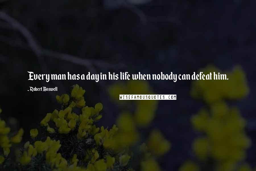 Robert Boswell Quotes: Every man has a day in his life when nobody can defeat him.