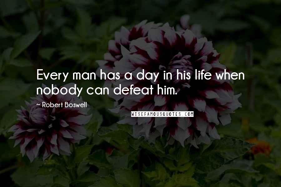 Robert Boswell Quotes: Every man has a day in his life when nobody can defeat him.