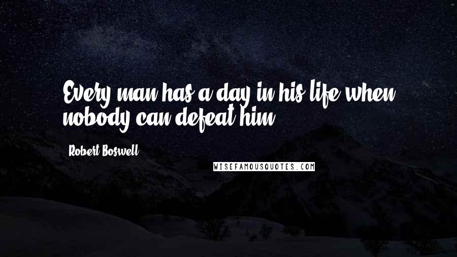 Robert Boswell Quotes: Every man has a day in his life when nobody can defeat him.