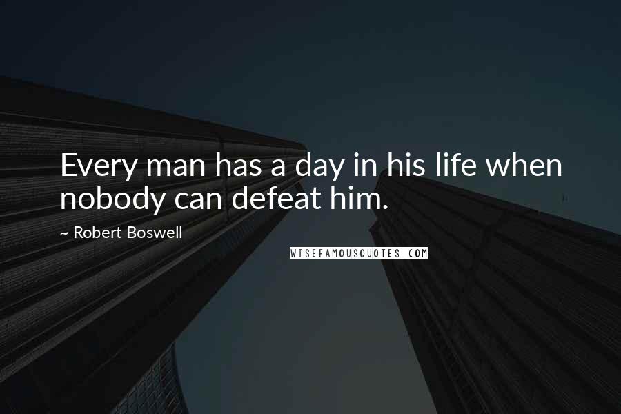 Robert Boswell Quotes: Every man has a day in his life when nobody can defeat him.