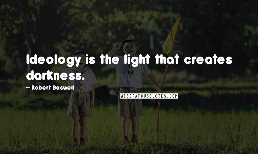 Robert Boswell Quotes: Ideology is the light that creates darkness.
