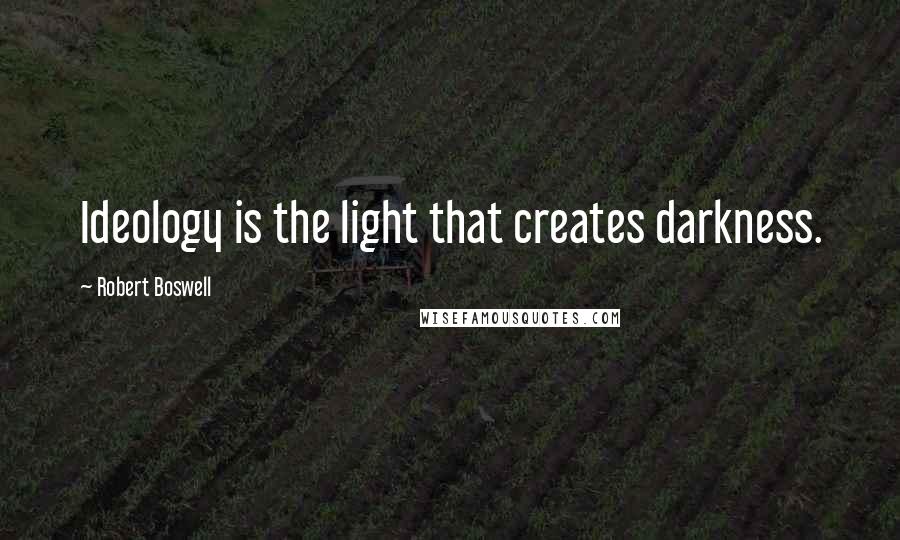 Robert Boswell Quotes: Ideology is the light that creates darkness.