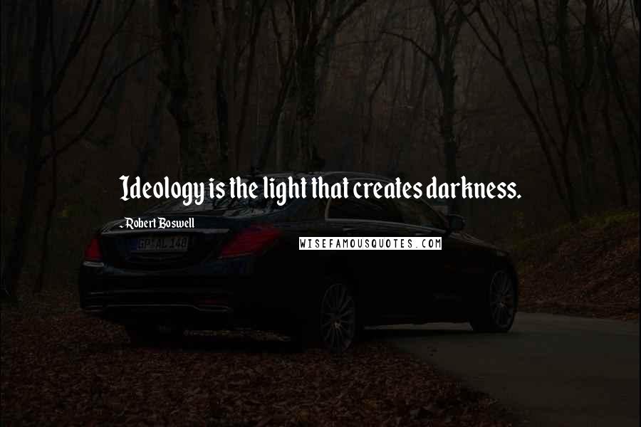 Robert Boswell Quotes: Ideology is the light that creates darkness.
