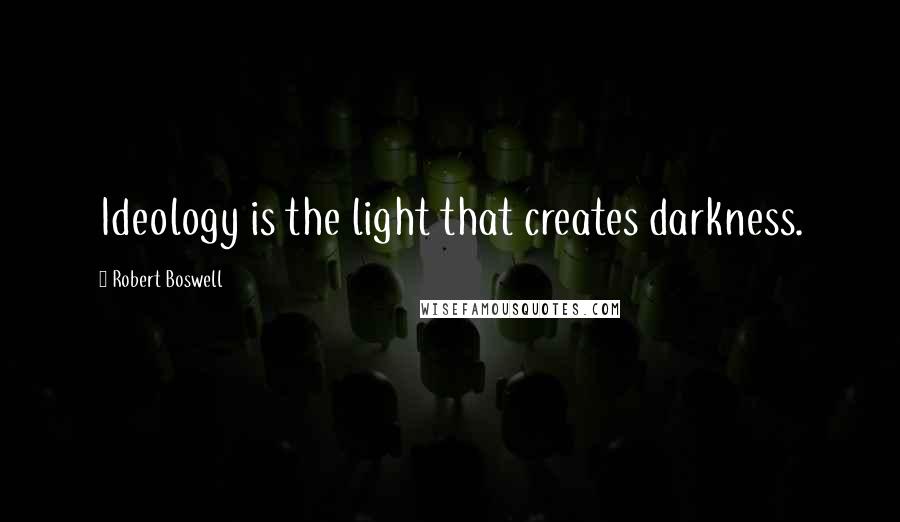 Robert Boswell Quotes: Ideology is the light that creates darkness.